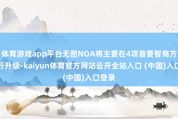 体育游戏app平台无图NOA将主要在4项首要智商方面进行升级-kaiyun体育官方网站云开全站入口 (中国)入口登录