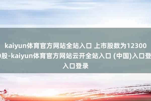 kaiyun体育官方网站全站入口 上市股数为1230000股-kaiyun体育官方网站云开全站入口 (中国)入口登录