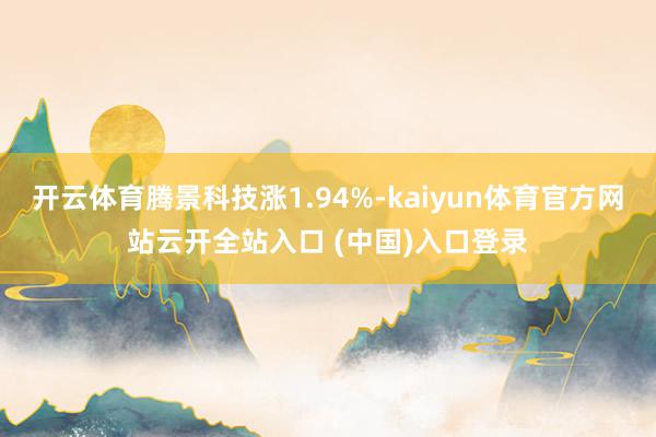 开云体育腾景科技涨1.94%-kaiyun体育官方网站云开全站入口 (中国)入口登录