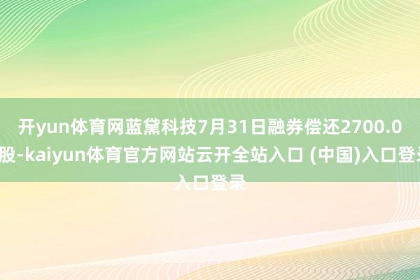 开yun体育网蓝黛科技7月31日融券偿还2700.00股-kaiyun体育官方网站云开全站入口 (中国)入口登录