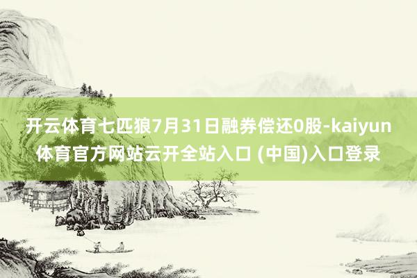 开云体育七匹狼7月31日融券偿还0股-kaiyun体育官方网站云开全站入口 (中国)入口登录