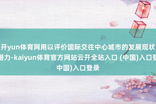 开yun体育网用以评价国际交往中心城市的发展现状和潜力-kaiyun体育官方网站云开全站入口 (中国)入口登录