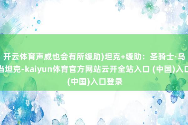 开云体育声威也会有所缓助)坦克+缓助：圣骑士·乌瑟尔当坦克-kaiyun体育官方网站云开全站入口 (中国)入口登录