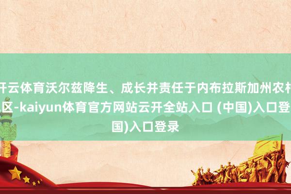 开云体育沃尔兹降生、成长并责任于内布拉斯加州农村地区-kaiyun体育官方网站云开全站入口 (中国)入口登录