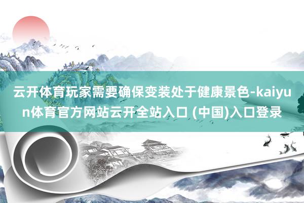 云开体育玩家需要确保变装处于健康景色-kaiyun体育官方网站云开全站入口 (中国)入口登录