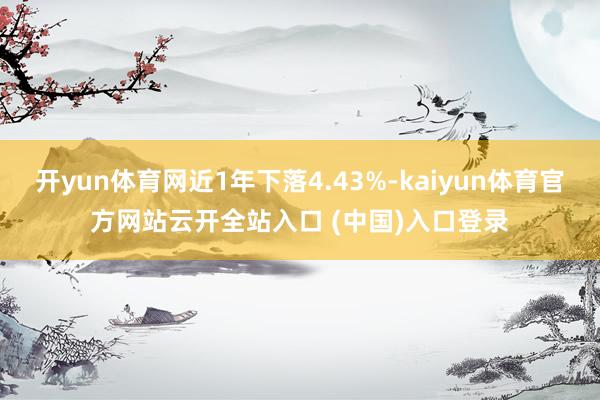 开yun体育网近1年下落4.43%-kaiyun体育官方网站云开全站入口 (中国)入口登录