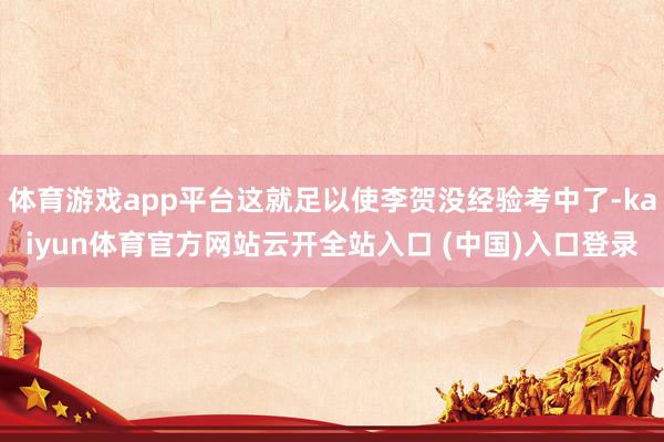 体育游戏app平台这就足以使李贺没经验考中了-kaiyun体育官方网站云开全站入口 (中国)入口登录