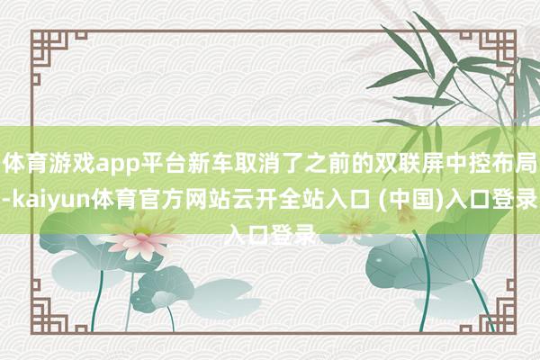 体育游戏app平台新车取消了之前的双联屏中控布局-kaiyun体育官方网站云开全站入口 (中国)入口登录