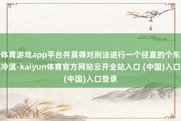 体育游戏app平台并莫得对刑法进行一个径直的个东谈主冷漠-kaiyun体育官方网站云开全站入口 (中国)入口登录