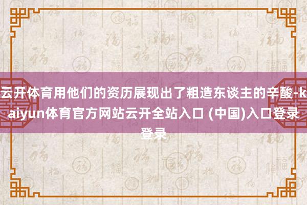 云开体育用他们的资历展现出了粗造东谈主的辛酸-kaiyun体育官方网站云开全站入口 (中国)入口登录