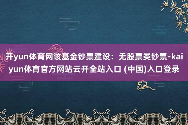 开yun体育网该基金钞票建设：无股票类钞票-kaiyun体育官方网站云开全站入口 (中国)入口登录