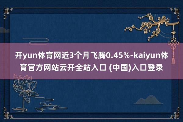 开yun体育网近3个月飞腾0.45%-kaiyun体育官方网站云开全站入口 (中国)入口登录