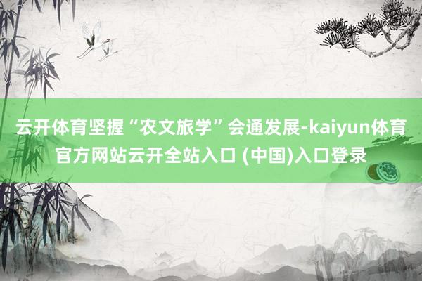 云开体育坚握“农文旅学”会通发展-kaiyun体育官方网站云开全站入口 (中国)入口登录