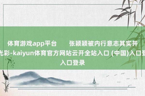 体育游戏app平台       张颖颖被内行意志其实并不光彩-kaiyun体育官方网站云开全站入口 (中国)入口登录