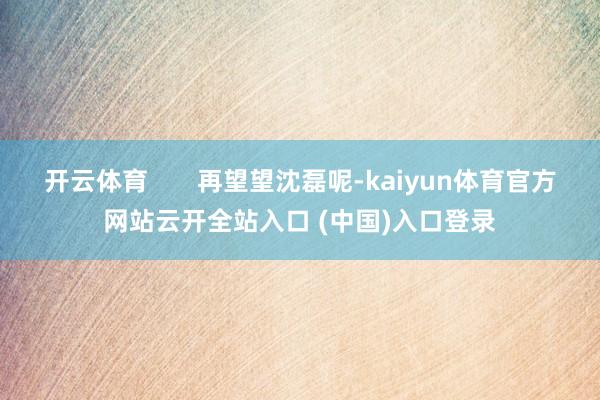 开云体育       再望望沈磊呢-kaiyun体育官方网站云开全站入口 (中国)入口登录