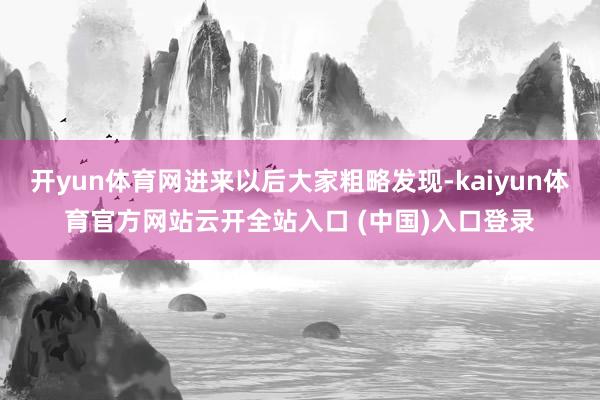 开yun体育网进来以后大家粗略发现-kaiyun体育官方网站云开全站入口 (中国)入口登录