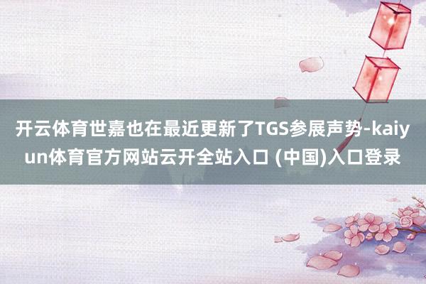 开云体育世嘉也在最近更新了TGS参展声势-kaiyun体育官方网站云开全站入口 (中国)入口登录