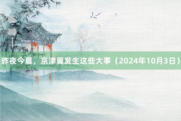 昨夜今晨，京津冀发生这些大事（2024年10月3日）