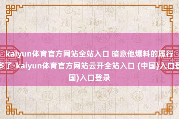 kaiyun体育官方网站全站入口 暗意他爆料的履行太多了-kaiyun体育官方网站云开全站入口 (中国)入口登录