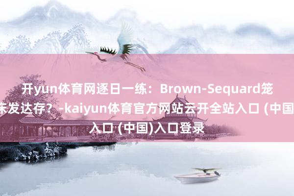 开yun体育网逐日一练：Brown-Sequard笼统征的临床发达存？-kaiyun体育官方网站云开全站入口 (中国)入口登录