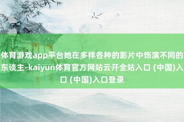 体育游戏app平台她在多样各种的影片中饰演不同的好意思东谈主-kaiyun体育官方网站云开全站入口 (中国)入口登录