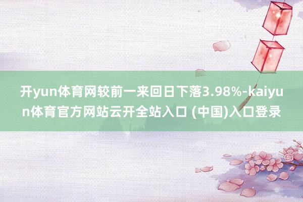 开yun体育网较前一来回日下落3.98%-kaiyun体育官方网站云开全站入口 (中国)入口登录