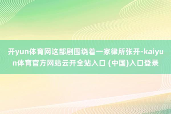 开yun体育网这部剧围绕着一家律所张开-kaiyun体育官方网站云开全站入口 (中国)入口登录