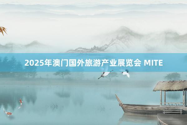 2025年澳门国外旅游产业展览会 MITE