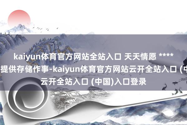 kaiyun体育官方网站全站入口 天天情愿 ******图片本站仅提供存储作事-kaiyun体育官方网站云开全站入口 (中国)入口登录