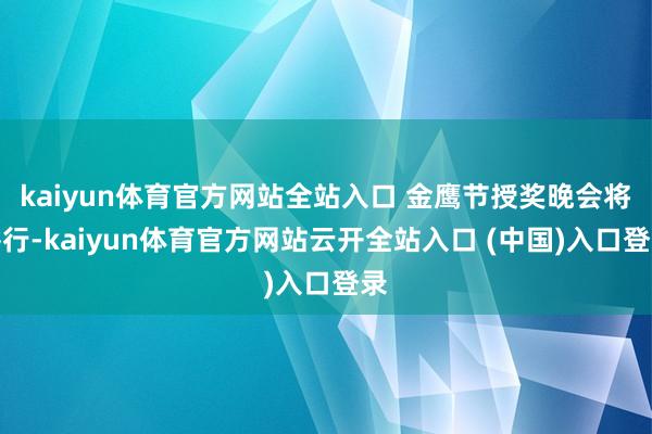 kaiyun体育官方网站全站入口 金鹰节授奖晚会将举行-kaiyun体育官方网站云开全站入口 (中国)入口登录