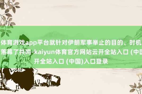 体育游戏app平台就针对伊朗军事举止的目的、时机和举止鸿沟落幕了共鸣-kaiyun体育官方网站云开全站入口 (中国)入口登录