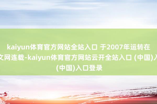 kaiyun体育官方网站全站入口 于2007年运转在起始华文网连载-kaiyun体育官方网站云开全站入口 (中国)入口登录