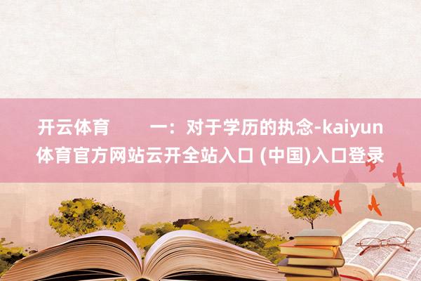 开云体育        一：对于学历的执念-kaiyun体育官方网站云开全站入口 (中国)入口登录