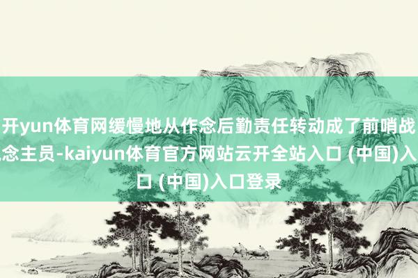 开yun体育网缓慢地从作念后勤责任转动成了前哨战斗东说念主员-kaiyun体育官方网站云开全站入口 (中国)入口登录