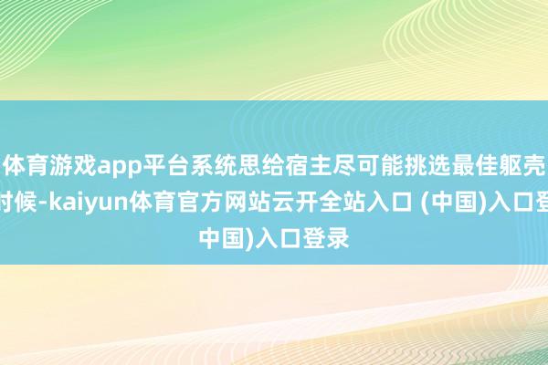 体育游戏app平台系统思给宿主尽可能挑选最佳躯壳的时候-kaiyun体育官方网站云开全站入口 (中国)入口登录