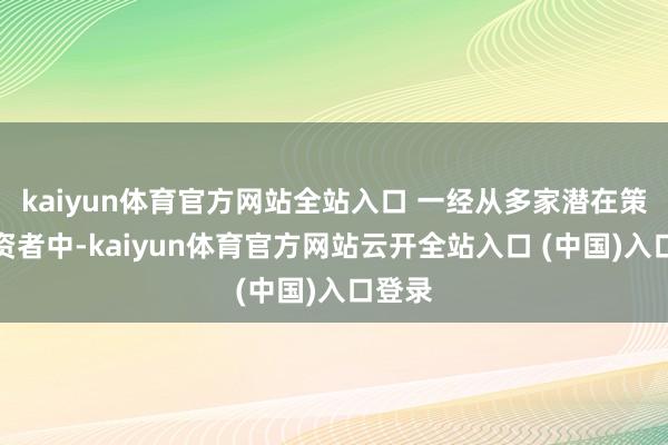 kaiyun体育官方网站全站入口 一经从多家潜在策略投资者中-kaiyun体育官方网站云开全站入口 (中国)入口登录